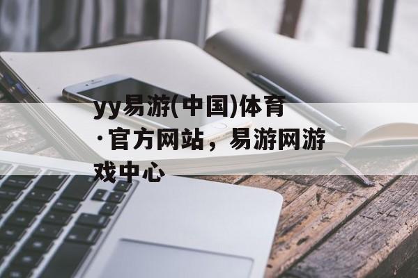 yy易游(中国)体育·官方网站，易游网游戏中心