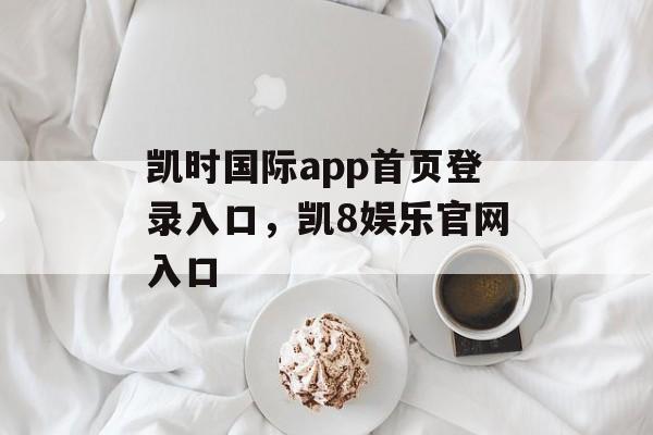 凯时国际app首页登录入口，凯8娱乐官网入口