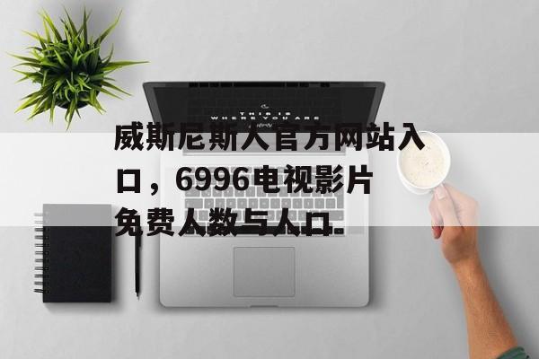 威斯尼斯人官方网站入口，6996电视影片免费人数与人口