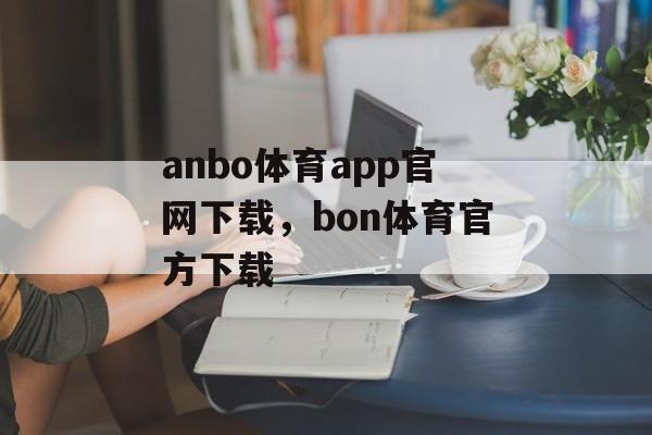 anbo体育app官网下载，bon体育官方下载