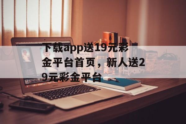 下载app送19元彩金平台首页，新人送29元彩金平台