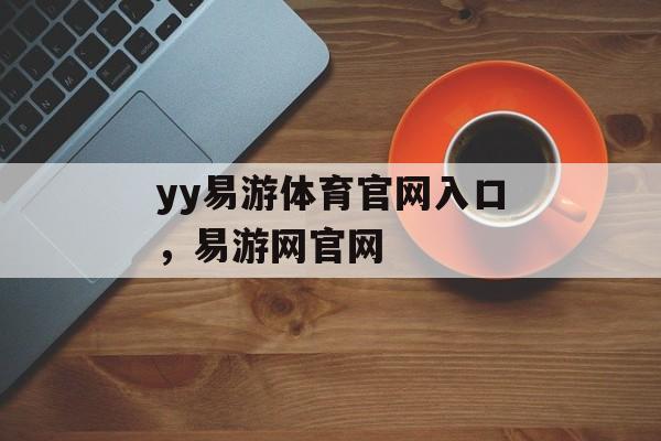 yy易游体育官网入口，易游网官网