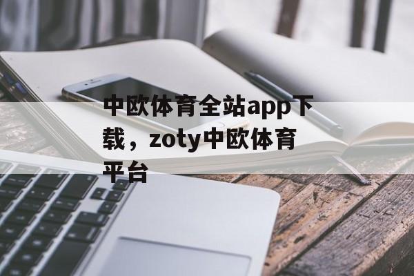 中欧体育全站app下载，zoty中欧体育平台