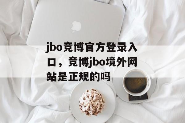 jbo竞博官方登录入口，竞博jbo境外网站是正规的吗