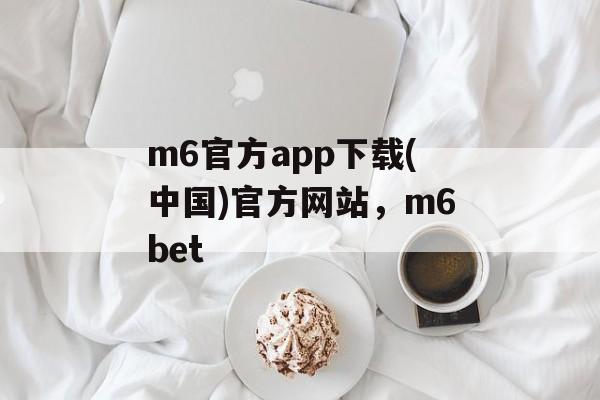 m6官方app下载(中国)官方网站，m6bet