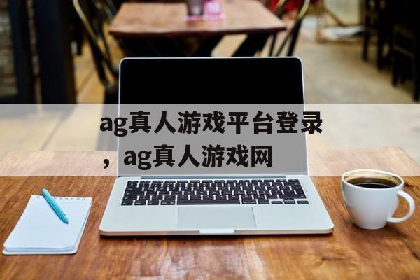 ag真人游戏平台登录，ag真人游戏网